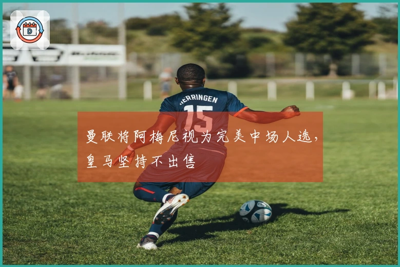 曼联将阿梅尼视为完美中场人选，皇马坚持不出售