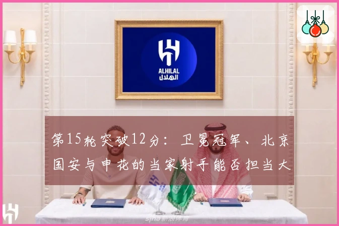 第15轮突破12分：卫冕冠军、北京国安与申花的当家射手能否担当大任
